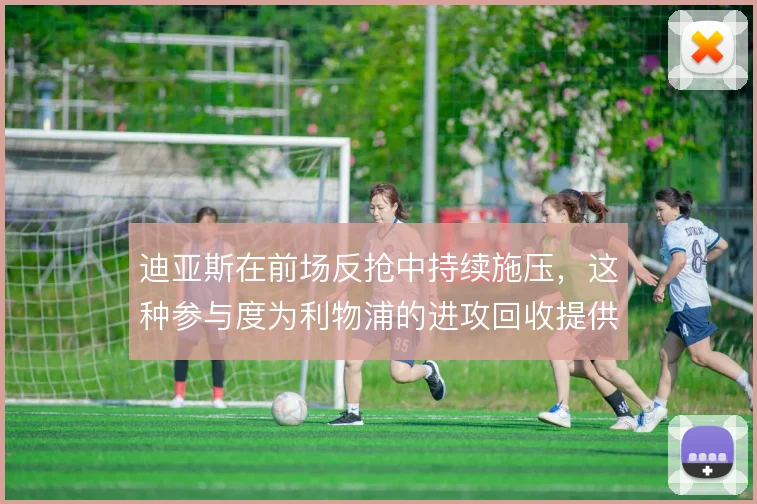 迪亚斯在前场反抢中持续施压,这种参与度为利物浦的进攻回收提供了保障