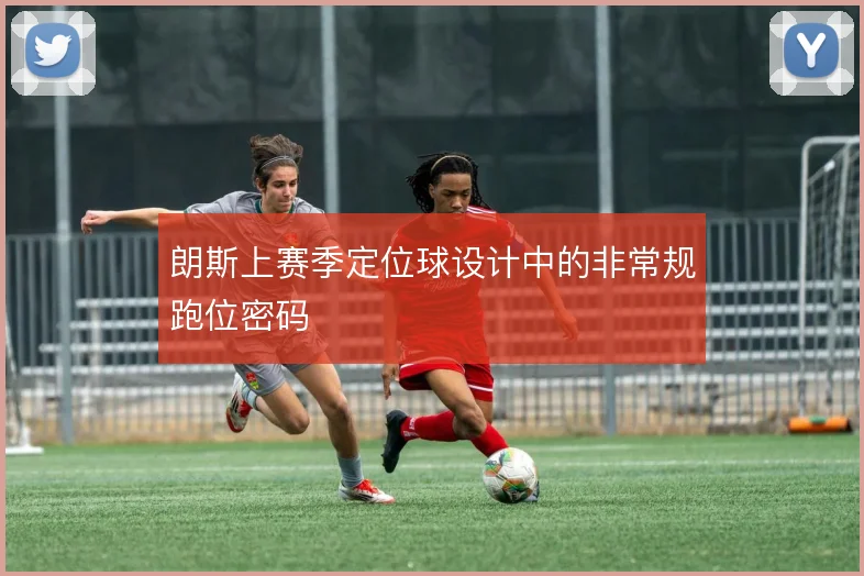 朗斯上赛季定位球设计中的非常规跑位密码