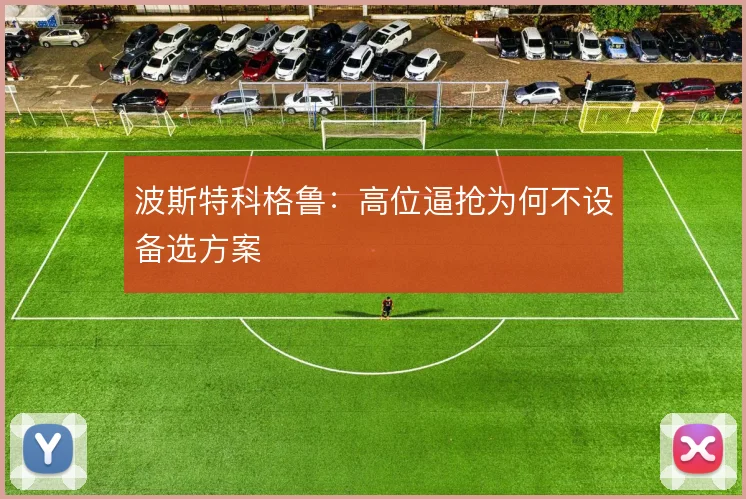 波斯特科格鲁：高位逼抢为何不设备选方案