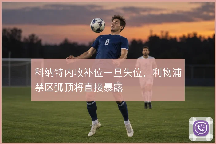 科纳特内收补位一旦失位,利物浦禁区弧顶将直接暴露