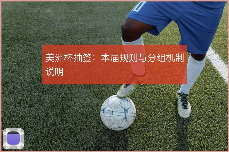 美洲杯抽签：本届规则与分组机制说明