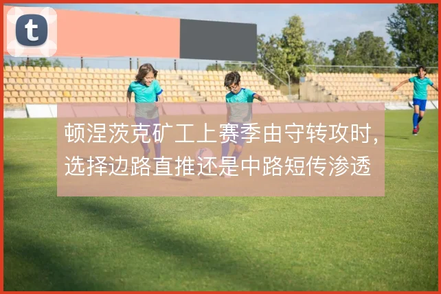 顿涅茨克矿工上赛季由守转攻时,选择边路直推还是中路短传渗透