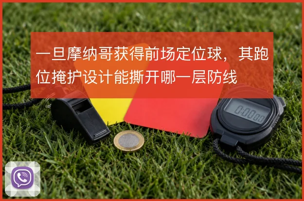 一旦摩纳哥获得前场定位球，其跑位掩护设计能撕开哪一层防线