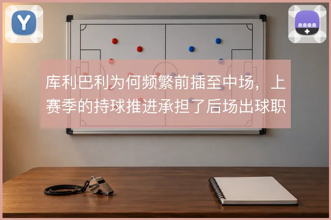 库利巴利为何频繁前插至中场，上赛季的持球推进承担了后场出球职责