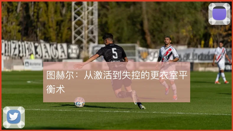 图赫尔:从激活到失控的更衣室平衡术