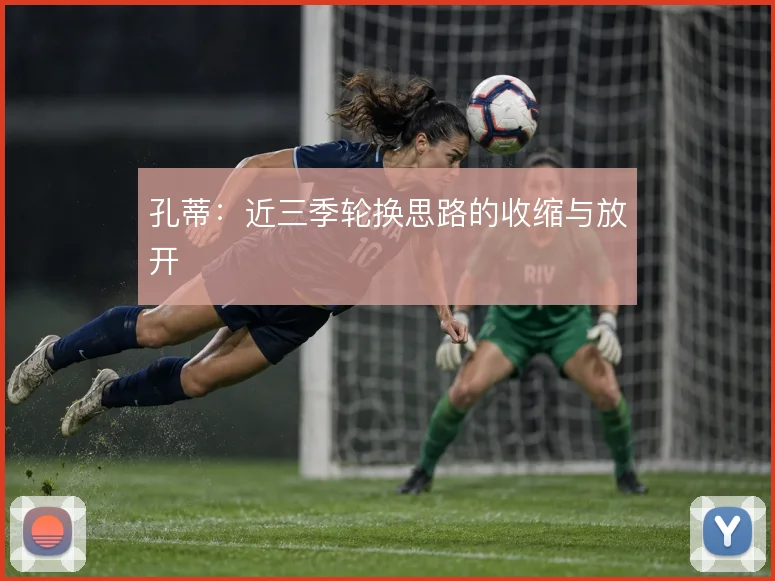 孔蒂：近三季轮换思路的收缩与放开