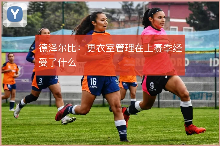 德泽尔比：更衣室管理在上赛季经受了什么