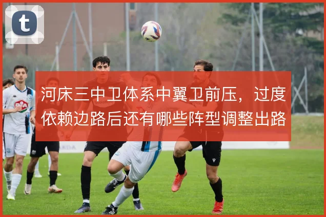 河床三中卫体系中翼卫前压，过度依赖边路后还有哪些阵型调整出路