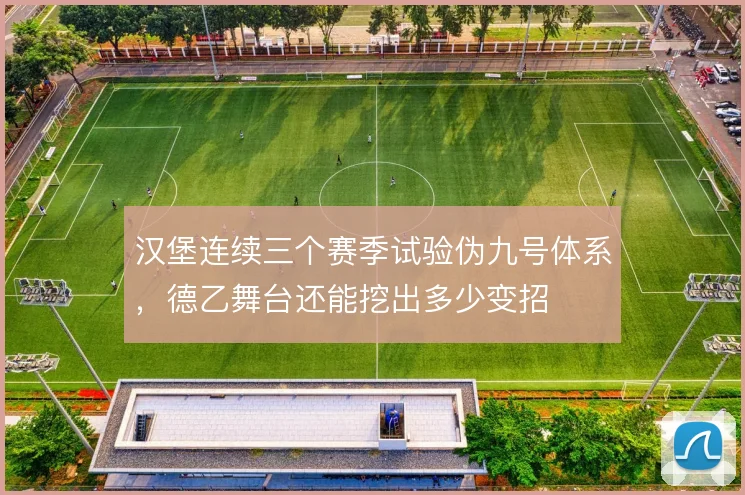 汉堡连续三个赛季试验伪九号体系，德乙舞台还能挖出多少变招