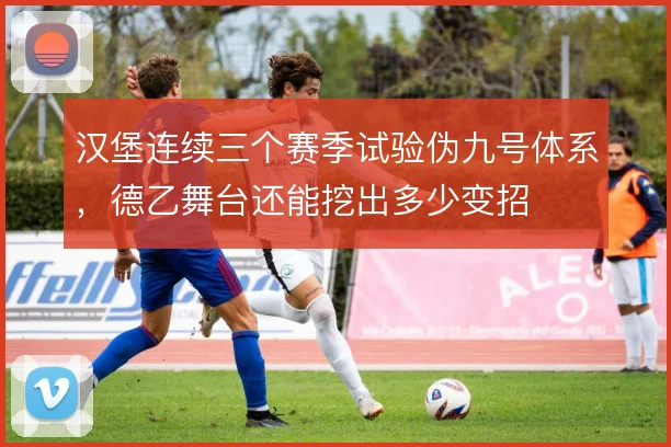 汉堡连续三个赛季试验伪九号体系，德乙舞台还能挖出多少变招