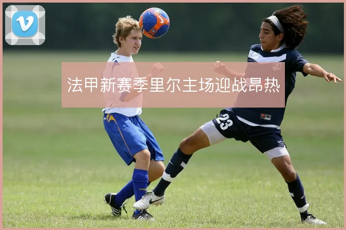 法甲新赛季里尔主场迎战昂热