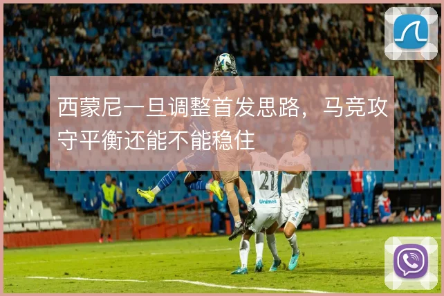 西蒙尼一旦调整首发思路，马竞攻守平衡还能不能稳住