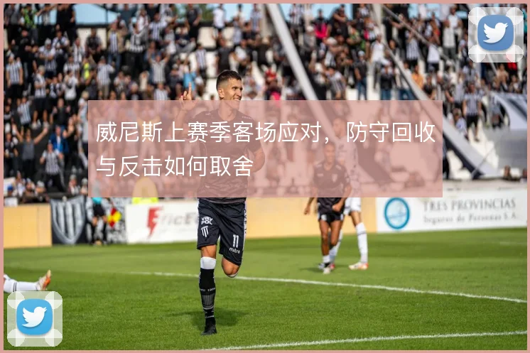 威尼斯上赛季客场应对,防守回收与反击如何取舍