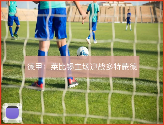 德甲:莱比锡主场迎战多特蒙德