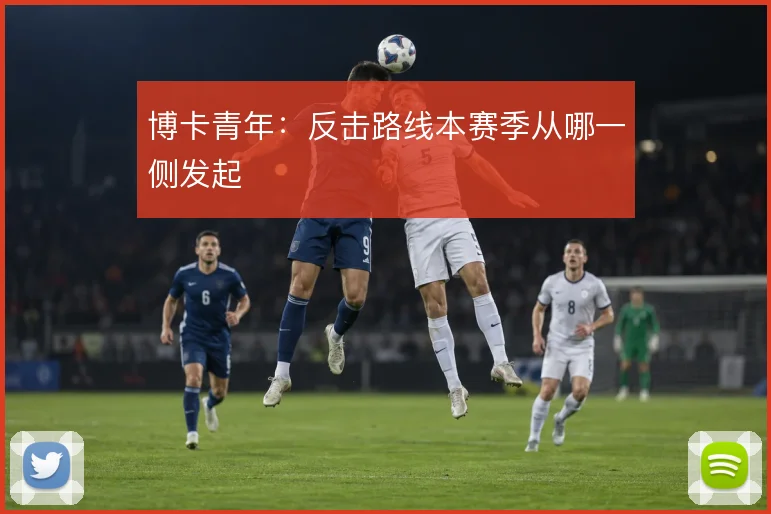 博卡青年：反击路线本赛季从哪一侧发起