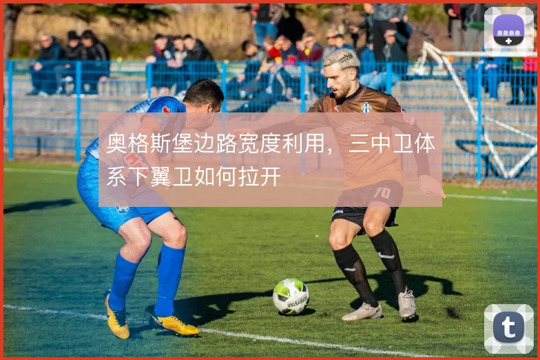 奥格斯堡边路宽度利用，三中卫体系下翼卫如何拉开