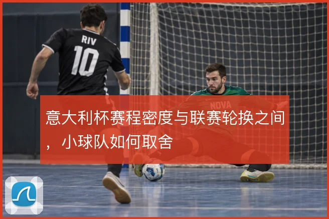 意大利杯赛程密度与联赛轮换之间，小球队如何取舍