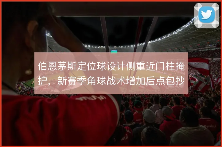 伯恩茅斯定位球设计侧重近门柱掩护,新赛季角球战术增加后点包抄