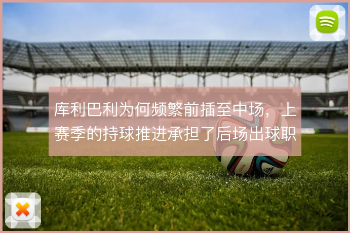 库利巴利为何频繁前插至中场，上赛季的持球推进承担了后场出球职责