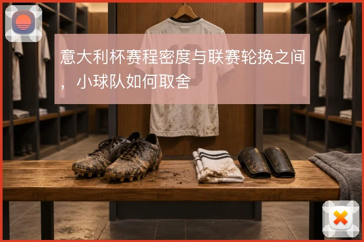 意大利杯赛程密度与联赛轮换之间，小球队如何取舍
