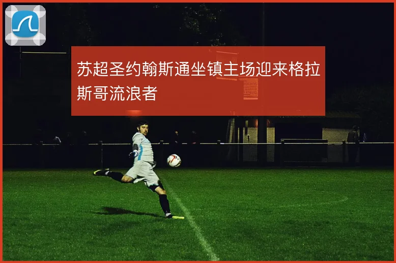 苏超圣约翰斯通坐镇主场迎来格拉斯哥流浪者