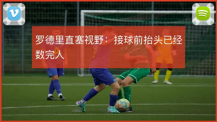 罗德里直塞视野：接球前抬头已经数完人