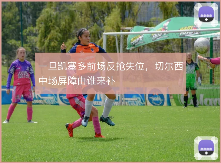 一旦凯塞多前场反抢失位，切尔西中场屏障由谁来补