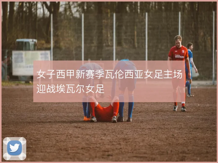 女子西甲新赛季瓦伦西亚女足主场迎战埃瓦尔女足