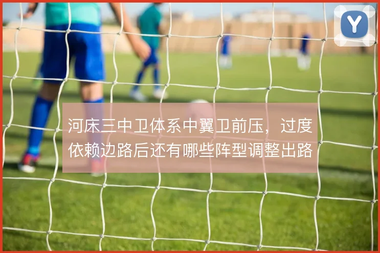 河床三中卫体系中翼卫前压,过度依赖边路后还有哪些阵型调整出路