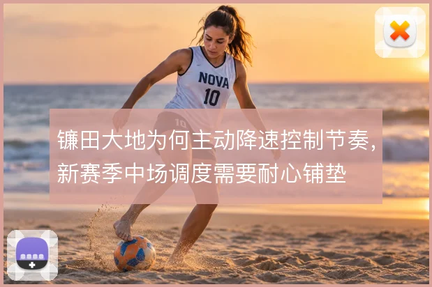 镰田大地为何主动降速控制节奏,新赛季中场调度需要耐心铺垫