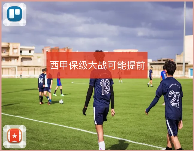 西甲保级大战可能提前
