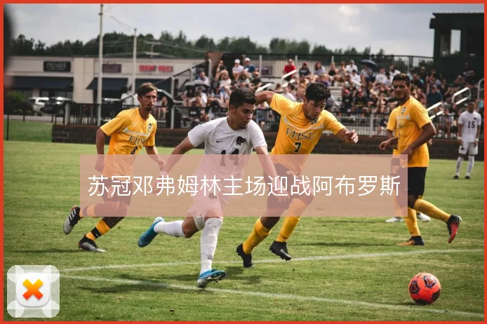 苏冠邓弗姆林主场迎战阿布罗斯