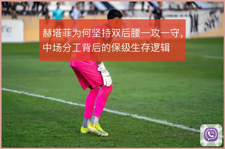 赫塔菲为何坚持双后腰一攻一守，中场分工背后的保级生存逻辑