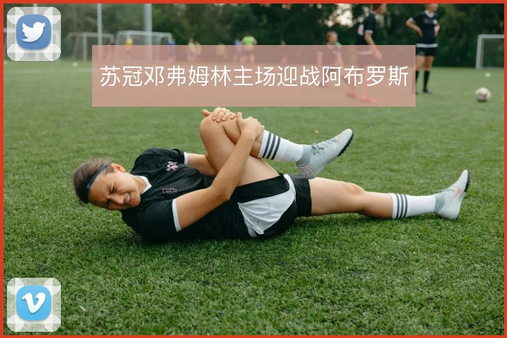 苏冠邓弗姆林主场迎战阿布罗斯